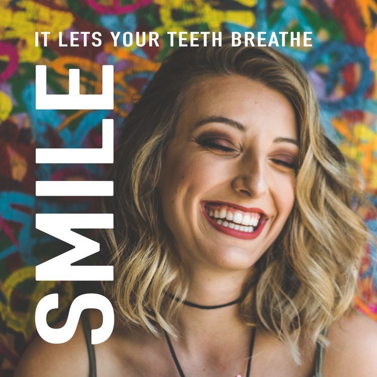 Smile it lets your teeth breathe